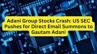 Adani Group Stocks Crash: US SEC Pushes for Direct Email Summons to Gautam Adani