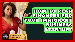 How To Plan Finances For Your Immigrant Business Startup? - Black Immigration Success Expert
