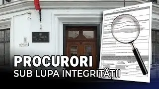 PROCURORI SUB LUPA INTEGRITĂȚII