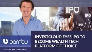 InvestCloud Eyes IPO To Become Wealth Tech Platform Of Choice - Wealth Tech Digest #83