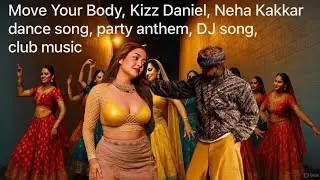 🔥 Move Your Body &ndash; Kizz Daniel x Neha Kakkar 🔥