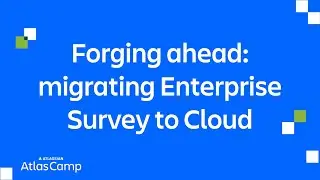 Forging ahead: migrating Enterprise Survey to Cloud | Atlas Camp 2025