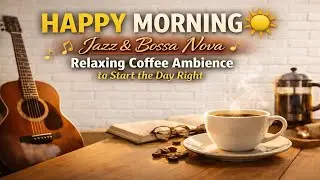 Happy Morning ☀️ Jazz & Bossa Nova | Relaxing Coffee Ambience to Start the Day Right