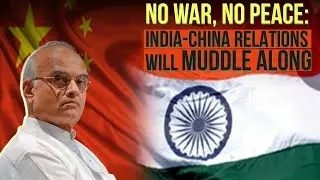 &lsquo;No War, No Peace&rsquo;: India-China Relations Will Muddle Along