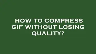 How to compress gif without losing quality?