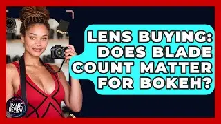 Lens Buying: Does Blade Count Matter For Bokeh? - Image Review Studio