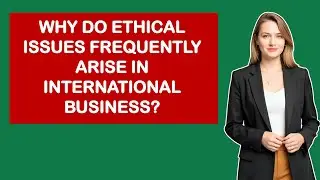 Why Do Ethical Issues Frequently Arise In International Business?