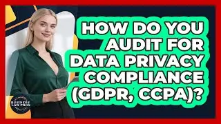 How Do You Audit For Data Privacy Compliance (GDPR, CCPA)? - Business Law Pros