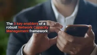 The 3 key enablers of a robust Network Capacity Management framework