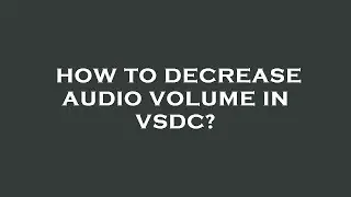 How to decrease audio volume in vsdc?