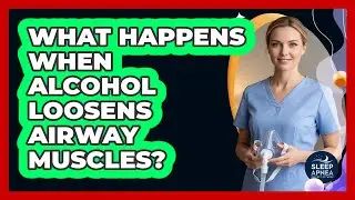 What Happens When Alcohol Loosens Airway Muscles?