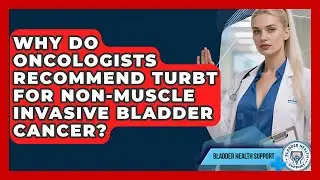 Why Do Oncologists Recommend TURBT for Non-Muscle Invasive Bladder Cancer?