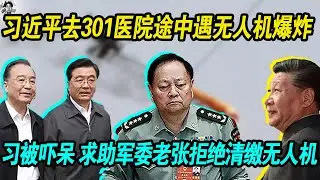 突发：习近平去北京301医院途中遭遇不明无人机爆炸， 吓呆习近平，老习求助军方张又侠派人清缴无人机，老张拒绝，二人大吵！