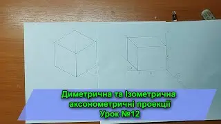 Аксонометричні проекції. Диметрична та Ізометрична. Урок№12