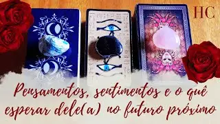 PENSAMENTOS, SENTIMENTOS E O QUÊ ESPERAR DELE(A) NO FUTURO PRÓXIMO - HC Tarot