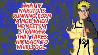 What if Naruto is Running From A Mob Meets Stranger That Takes Him to Whirlpool | Part 1