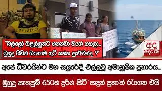 අපේ ධීවරයින්ට මහ සයුරේදී එල්ලවූ අමානුෂික ප්‍රහාරය... 