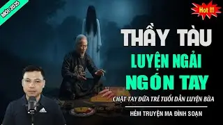 TRUYỆN MA: THẦY TÀU LUYỆN NGẢI NGÓN TAY | MC ĐÌNH SOẠN KỂ