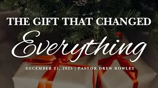 The Gift that Changes Everything | December 21, 2025 | Pastor Drew Rowley