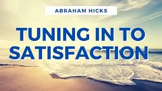 Abraham Hicks 2021 - Tuning In To Satisfaction (LOA)