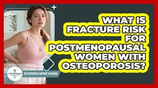 What Is Fracture Risk For Postmenopausal Women With Osteoporosis? - Osteoporosis Support Network