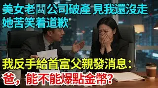 美女老闆公司破產，見我還沒走她苦笑着道歉，我反手給首富父親發消息：爸，我看上我們老闆了，能不能爆點金幣？【奇人社會誌】#完結爽文#職場故事#情感故事#總裁小說#女总裁系列#先婚后爱