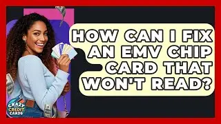 How Can I Fix An EMV Chip Card That Won't Read? - Crazy About Credit Cards