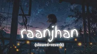 Raanjhan (slowed+reverb) | raanjhan lofi | do patti | lofi station