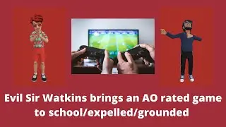 Evil Sir Watkins brings an AO rated game to school/expelled/grounded