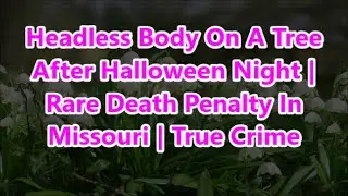 Headless Body On A Tree After Halloween Night | Rare Death Penalty In Missouri | True Crime