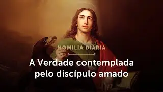 Homilia Diária | A Verdade contemplada pelo discípulo amado (Festa de São João - 27/12/25)