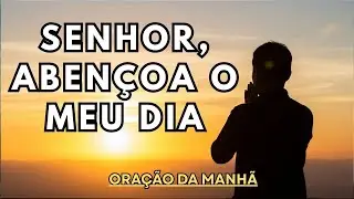 SENHOR, ABENÇOA O MEU DIA  | ORAÇÃO DA MANHÃ PODEROSA PARA COMEÇAR O DIA NA PRESENÇA DE DEUS