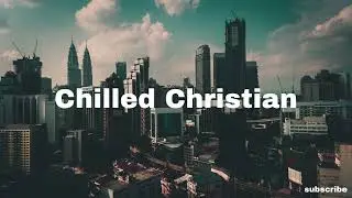 chilled christian - press on | indie pop r&b lofi chill music to relax, study, work to