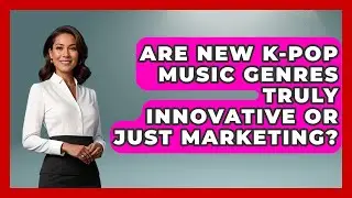 Are New K-Pop Music Genres Truly Innovative Or Just Marketing? - K Pop Heroes