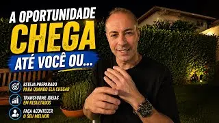 a oportunidade chega até você ou você chega até ela? como isso funciona