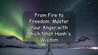 From Fire to Freedom: Master Your Anger with Thich Nhat Hanh's Wisdom