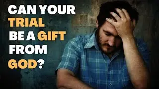 Trials Are a Gift From God