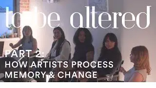 To Be Altered | Artist Talk Part 2: How Artists Process Memory & Change
