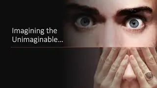 Imagining the Unimaginable...