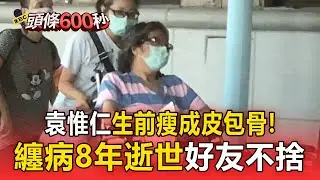 小胖老師逝世前「瘦成皮包骨+坐輪椅」認不出！袁惟仁57歲逝世「腦溢血纏病8年」【頭條600秒】