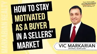 How to Stay Motivated as a Buyer in a Sellers' Market - Vic Markarian
