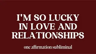 i'm so lucky in love & relationships (one affirmation subliminal)