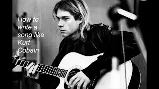 How to write a song like Kurt Cobain