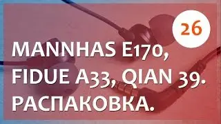 Mannhas E170, Fidue A33, Qian 39. Распаковка очередной посылки из Китая.