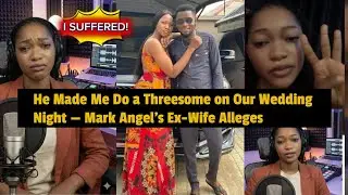 He Made Me Do a Threesome on Our Wedding Night” — Mark Angel’s Ex-Wife Alleges
