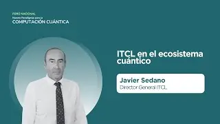 ITCL y el Ecosistema de Tecnología Cuántica | Perspectiva Empresarial- Javier Sedano
