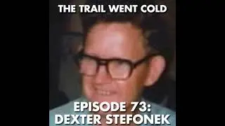 The Trail Went Cold - Episode 73 - Dexter Stefonek