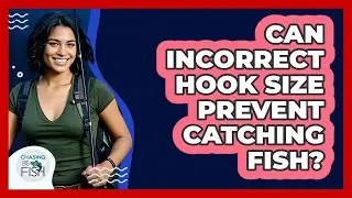 Can Incorrect Hook Size Prevent Catching Fish?
