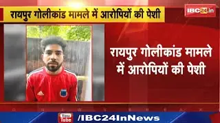 Raipur Firing Case : रायपुर गोलीकांड मामले में आरोपियों की पेशी | आज Court में किया जाएगा पेश