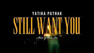 Still Want You (Official Music Video)- Yatika Pathak